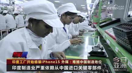 印度工厂开始组装iPhone15 外媒:难撼中国制造地位